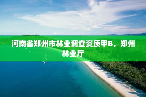 河南省郑州市林业调查资质甲B，郑州林业厅