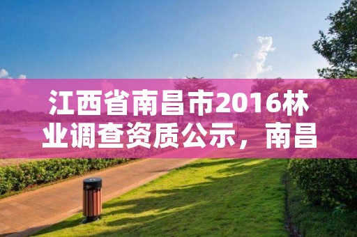 江西省南昌市2016林业调查资质公示，南昌市林业综合服务中心