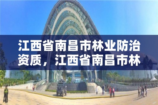 江西省南昌市林业防治资质，江西省南昌市林业防治资质企业名单