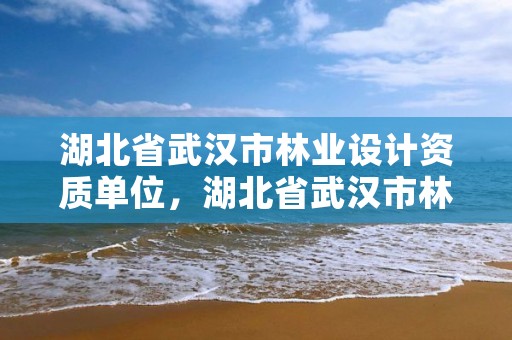 湖北省武汉市林业设计资质单位，湖北省武汉市林业设计资质单位有几家