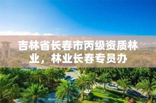 吉林省长春市丙级资质林业，林业长春专员办