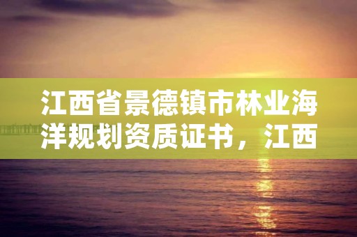 江西省景德镇市林业海洋规划资质证书，江西省景德镇市林业海洋规划资质证书在哪里办