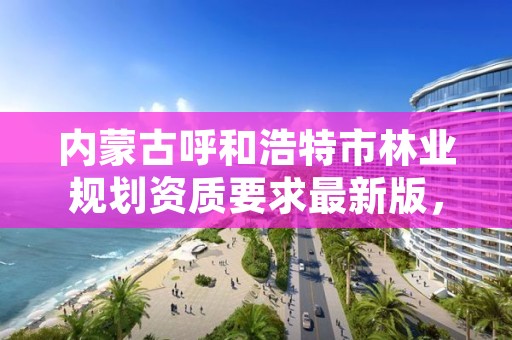 内蒙古呼和浩特市林业规划资质要求最新版，呼和浩特林业局地址