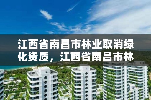 江西省南昌市林业取消绿化资质，江西省南昌市林业取消绿化资质了吗