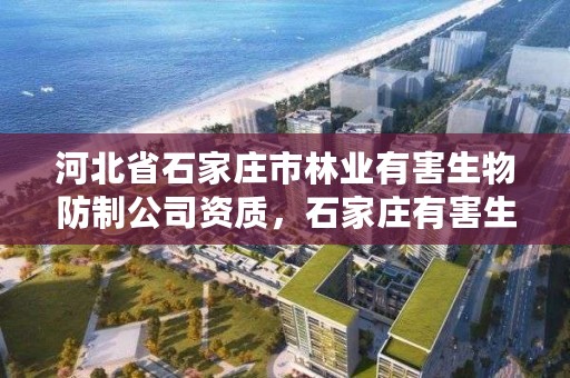 河北省石家庄市林业有害生物防制公司资质，石家庄有害生物防治