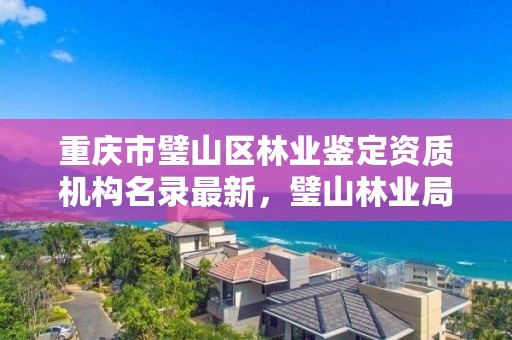 重庆市璧山区林业鉴定资质机构名录最新，璧山林业局家属院二手房