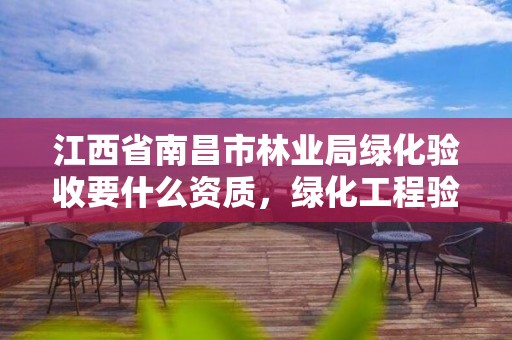 江西省南昌市林业局绿化验收要什么资质，绿化工程验收需要什么资料