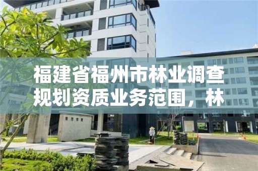 福建省福州市林业调查规划资质业务范围，林业调查规划资质查询