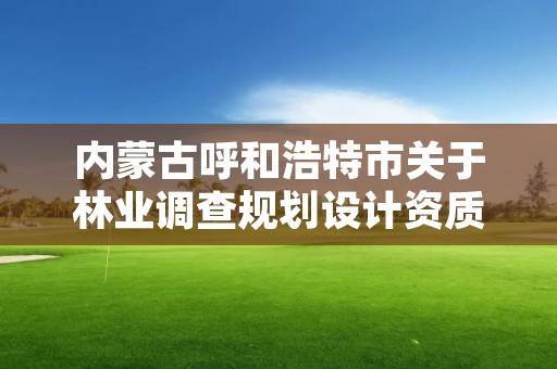 内蒙古呼和浩特市关于林业调查规划设计资质，内蒙古林业调查规划设计院