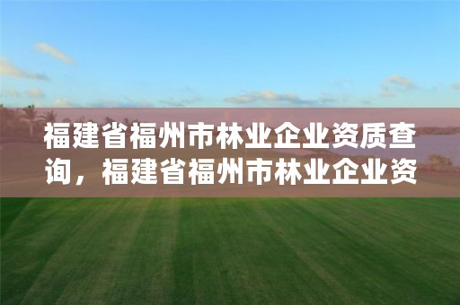 福建省福州市林业企业资质查询，福建省福州市林业企业资质查询官网