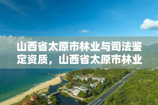 山西省太原市林业与司法鉴定资质，山西省太原市林业与司法鉴定资质公示