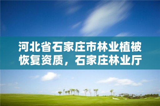 河北省石家庄市林业植被恢复资质，石家庄林业厅