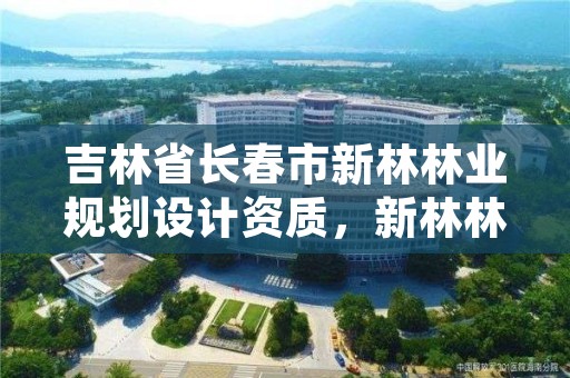 吉林省长春市新林林业规划设计资质，新林林业局网站