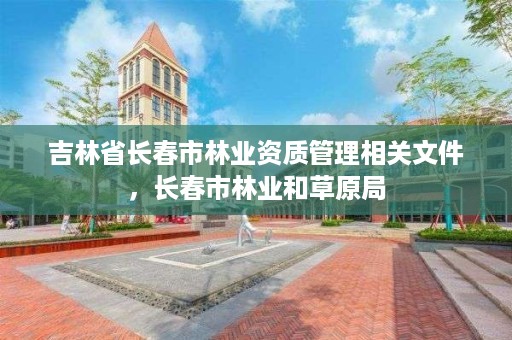 吉林省长春市林业资质管理相关文件，长春市林业和草原局