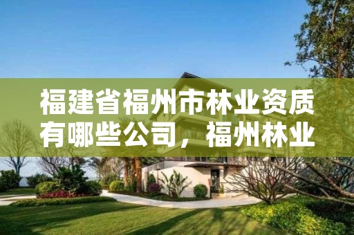 福建省福州市林业资质有哪些公司，福州林业局官网