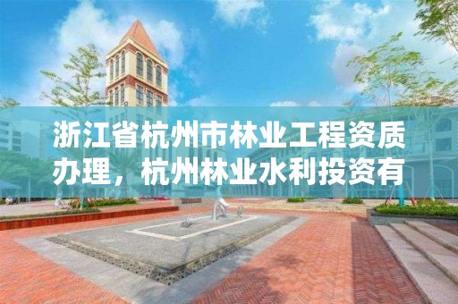 浙江省杭州市林业工程资质办理，杭州林业水利投资有限公司