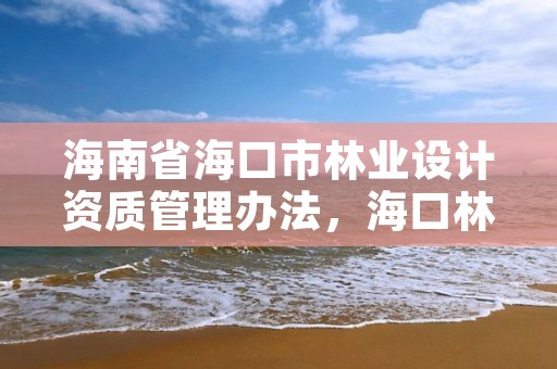 海南省海口市林业设计资质管理办法，海口林业局