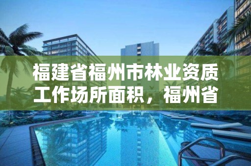 福建省福州市林业资质工作场所面积，福州省林业厅宿舍小区