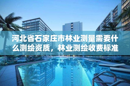 河北省石家庄市林业测量需要什么测绘资质，林业测绘收费标准