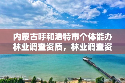 内蒙古呼和浩特市个体能办林业调查资质，林业调查资质查询