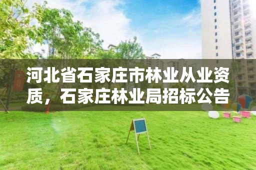 河北省石家庄市林业从业资质，石家庄林业局招标公告