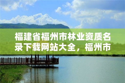 福建省福州市林业资质名录下载网站大全，福州市林业局网站