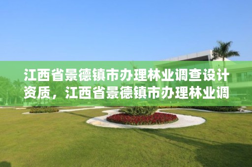 江西省景德镇市办理林业调查设计资质，江西省景德镇市办理林业调查设计资质的单位