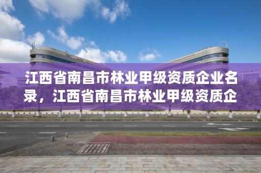 江西省南昌市林业甲级资质企业名录，江西省南昌市林业甲级资质企业名录查询