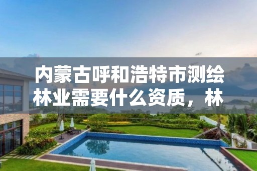 内蒙古呼和浩特市测绘林业需要什么资质，林业测绘公司