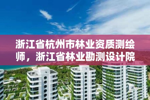 浙江省杭州市林业资质测绘师，浙江省林业勘测设计院 待遇