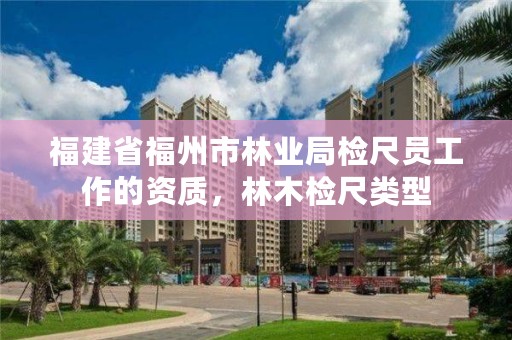 福建省福州市林业局检尺员工作的资质，林木检尺类型