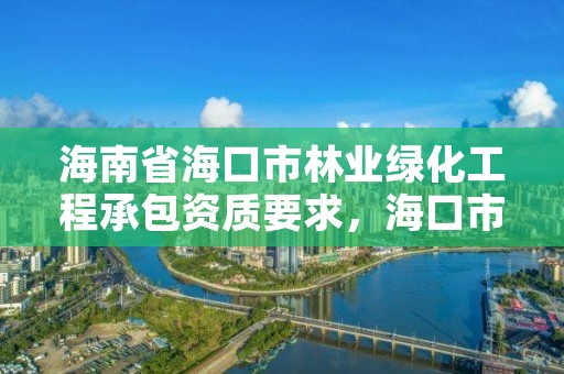 海南省海口市林业绿化工程承包资质要求，海口市园林绿化管理条例