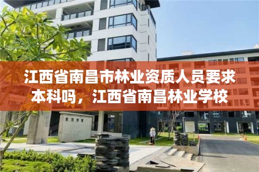 江西省南昌市林业资质人员要求本科吗，江西省南昌林业学校