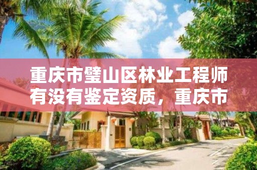 重庆市璧山区林业工程师有没有鉴定资质，重庆市林业工程技术人员职称资格考试教材