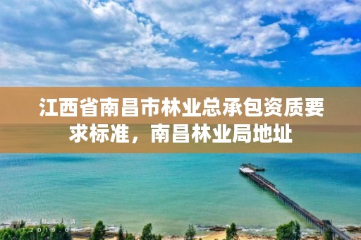 江西省南昌市林业总承包资质要求标准，南昌林业局地址