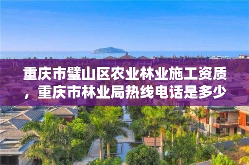 重庆市璧山区农业林业施工资质，重庆市林业局热线电话是多少