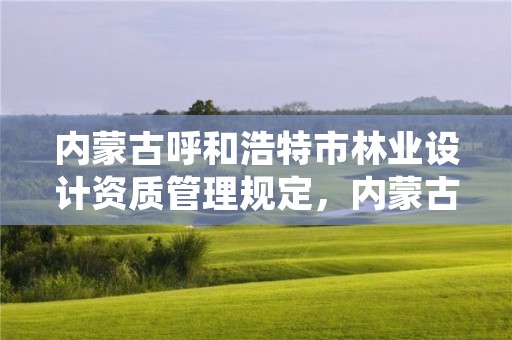 内蒙古呼和浩特市林业设计资质管理规定，内蒙古自治区林业勘察设计院