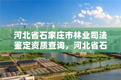 河北省石家庄市林业司法鉴定资质查询，河北省石家庄市林业司法鉴定资质查询电话