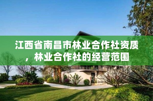 江西省南昌市林业合作社资质，林业合作社的经营范围