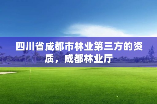 四川省成都市林业第三方的资质，成都林业厅