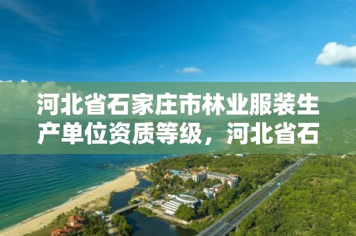 河北省石家庄市林业服装生产单位资质等级，河北省石家庄市林业服装生产单位资质等级是多少