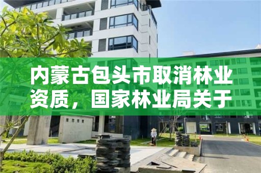 内蒙古包头市取消林业资质，国家林业局关于废止林业资质