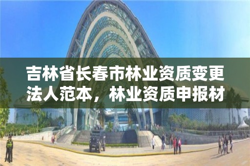 吉林省长春市林业资质变更法人范本，林业资质申报材料