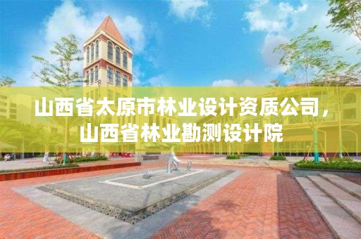 山西省太原市林业设计资质公司，山西省林业勘测设计院