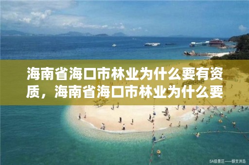 海南省海口市林业为什么要有资质，海南省海口市林业为什么要有资质证书