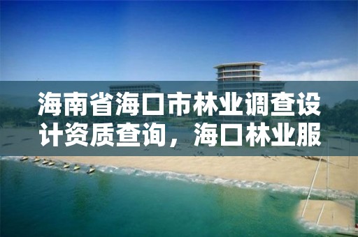 海南省海口市林业调查设计资质查询，海口林业服务中心