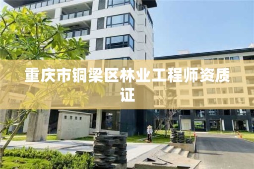 重庆市铜梁区林业工程师资质证