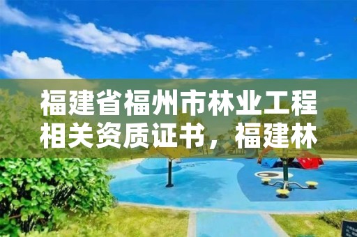 福建省福州市林业工程相关资质证书，福建林业产权交易服务平台