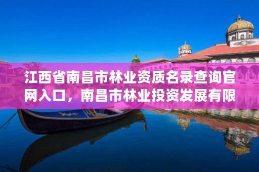 江西省南昌市林业资质名录查询官网入口，南昌市林业投资发展有限公司