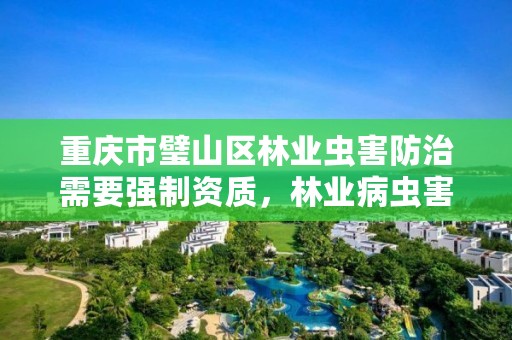 重庆市璧山区林业虫害防治需要强制资质，林业病虫害防治资质审批权限